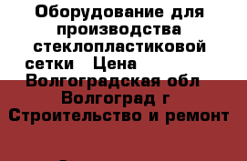 Оборудование для производства стеклопластиковой сетки › Цена ­ 900 000 - Волгоградская обл., Волгоград г. Строительство и ремонт » Строительное оборудование   . Волгоградская обл.